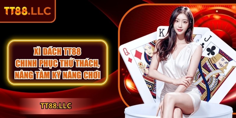 Xì dách TT88: Chinh phục thử thách, nâng tầm kỹ năng chơi 4 Xì dách TT88